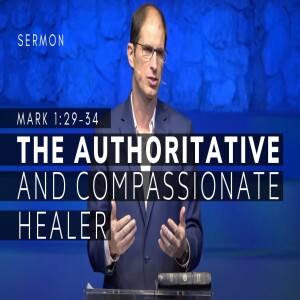 The Authoritative and Compassionate Healer | The Gospel of Mark (Msg 7) | Mark 1:29-34 | 10/2/22