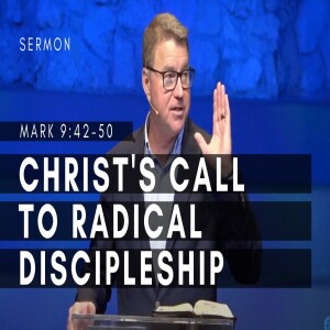 Christ’s Call to Radical Discipleship, Part One | Mark 9:42-50| The Gospel of Mark (Msg 42)| 7/16/23