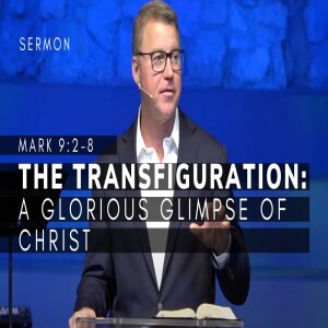 The Transfiguration: A Glorious Glimpse of Christ| Mark 9:2-8 |Gospel of Mark Series(Msg 37)| 6/4/23