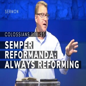 Semper Reformanda--Always Reforming | Colossians 1:18-23 | Reformation Celebration Series | 10/13/24