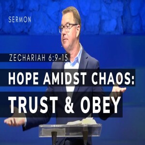 Hope Amidst Chaos: Trust & Obey! | Zechariah 6:9–15 | Message 11 | 09/29/24