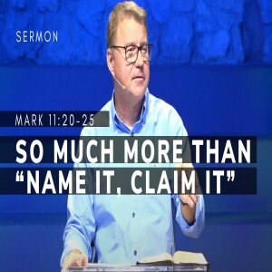 So Much More Than ”Name It, Claim It” | Mark 11:20-25 | Gospel of Mark (Msg 52) | 10/1/2023)