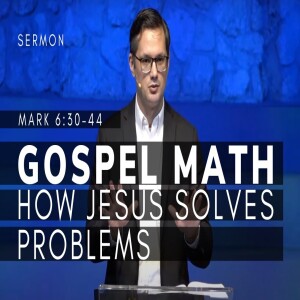 GOSPEL MATH--How Jesus Solves Problems | The Gospel of Mark (Msg 24) | Mark 6:30-44 | 2/12/23