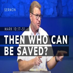 Then Who Can Be Saved? | Mark 10:17-31 | Gospel of Mark (Msg 47) | 8/27/2023