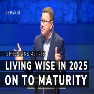 Living Wise in 2025: On to Maturity! | Ephesians 4:11–16 | Pastor Andrew Coleman | 1/26/2025