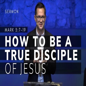 How to Be a True Disciple of Jesus | The Gospel of Mark (Msg 13) | Mark 3:7-19 | 11/13/22