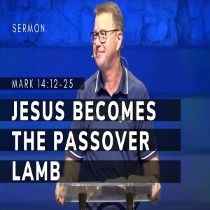 Jesus Becomes The Passover Lamb | Mark 14:12-25 | The Gospel of Mark (Msg 63) | 02/18/24