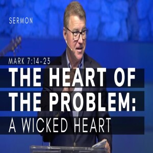 The Heart of the Problem: A Wicked Heart | Mark 7: 14-23 | Gospel of Mark Series (Msg 29) | 3/26/23