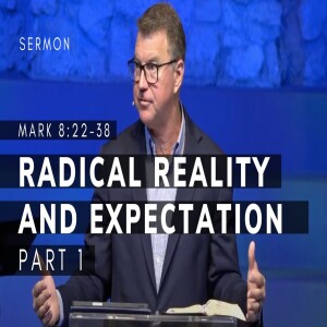 Radical Reality and Expectation, Part 1 | Mark 8:22-38 | Gospel of Mark Series (Msg 33) | 4/30/23