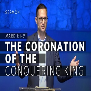 The Coronation of the Conquering King (Gospel of Mark Series, Msg 4)  |  Mark 1:1-15  |  9/11/2022