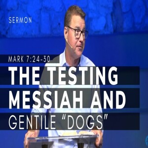 The Testing Messiah and Gentile “Dogs” | Mark 7: 24-30 | Gospel of Mark Series (Msg 30) | 4/2/23