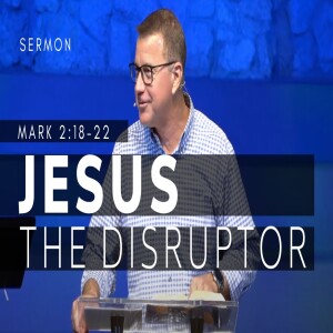 Jesus--The Disrupter | The Gospel of Mark (Msg 11) | Mark 2:18-22 | 10/30/22