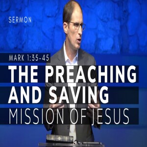 The Preaching and Saving Mission of Jesus | The Gospel of Mark (Msg 8) | Mark 1:35-45 | 10/9/2022