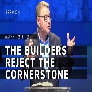 The Builders Reject the Cornerstone | Gospel of Mark (Msg 54) | Mark 12: 1-12 | 10/29/2023