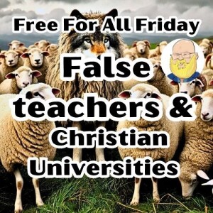 about Free For All Friday, false teachers and Christian universities s6e197