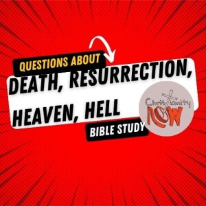 about Christianity Now, death, resurrection, heaven, hell s6e168