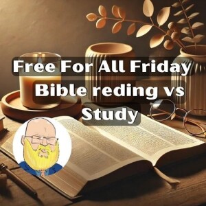 about Bible reading vs study, Free For All Friday s6e167