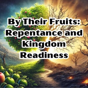 Christianity Now, by their fruits: repentance and kingdom readiness s7e3 (s3e2)