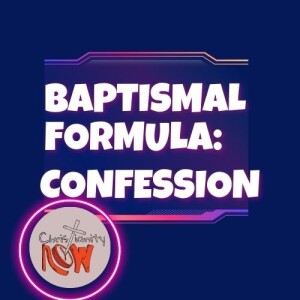 about Christianity Now, baptismal formula: confession s6e97