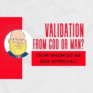 about validation, from God or man? s6e116