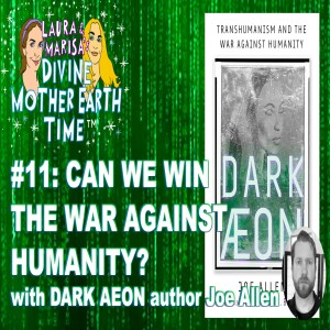 DIVINE MOTHER EARTH TIME #11” Can We Win the War Against Humanity with Dark Aeon Author Joe Allen