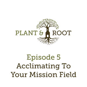 Ep. 5 - Acclimating To Your Mission Field