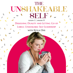 Dissolving Duality and Letting Go of Labels: Unshakeable Self-Leadership with Keyla Ohs