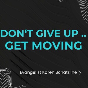 Don't Give Up .. Get Moving  - Evg. Karen Schatzline