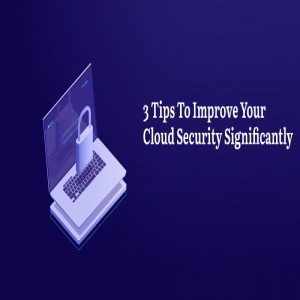 3 Tips To Improve Your Cloud Security Significantly