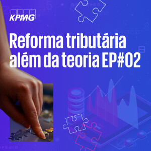 Reforma tributária além da teoria – EP#02