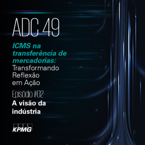 ADC 49 | ICMS na transferência de mercadorias | EP#02: A visão da indústria