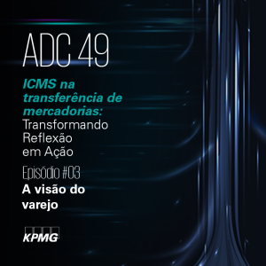 ADC 49 | ICMS na transferência de mercadorias | EP#03: A visão do varejo