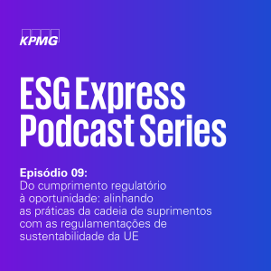 ESG Express #9: Finanças Sustentáveis: Do cumprimento regulatório à oportunidade: alinhando as práticas da cadeia de suprimentos com as regulamentações de sustentabilidade da UE