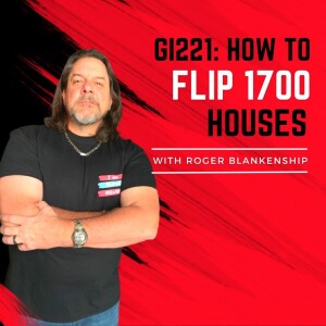 GI221: How to Flip 1700 Houses with Roger Blankenship