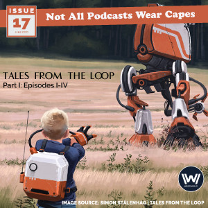 NAPWC - Issue 17 - Tales from the Loop, Part I: Episodes I-IV & West World