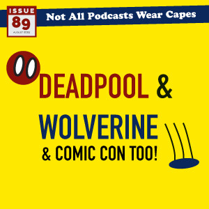 NAPWC - Issue 89: Deadpool & Wolverine and Comic Con too!