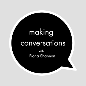 Fiona Shannon - Series 01 Episode 05 - Making Conversations Podcast