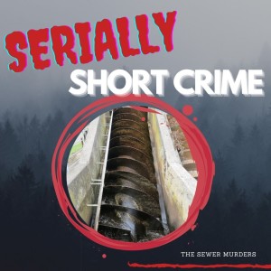 Serially Short Crime - The Sewer Murders