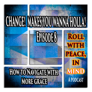 Change! Makes You Wanna Holla! How To Navigate Through Change With More Grace