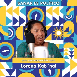 Sanar es político, una conversación con Lorena Kab´nal
