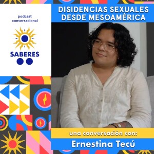 Saberes: Disidencias sexuales desde Mesoamérica, una conversación con Ernestina Tecú