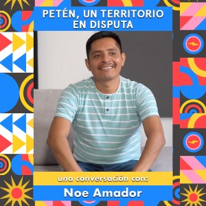 Saberes: Petén, un territorio en disputa, una conversación con Noé Amador