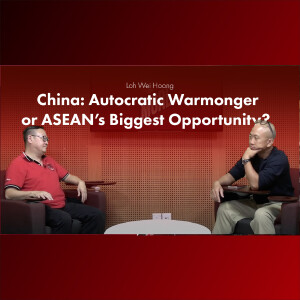 Loh Wei Hoong - China: Autocratic Warmonger or ASEAN’s Biggest Opportunity?