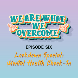 Lockdown Special 01 Checking In – We Are What We Overcome Episode 006