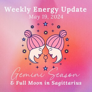 #325 - Weekly Energy Update for May 19, 2024: Gemini Season & Full Moon in Sagittarius