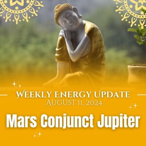 #340 - Weekly Energy Update for August 11, 2024: Mars Conjunct Jupiter