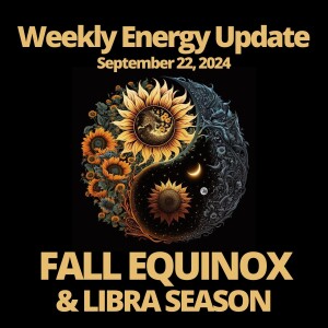 #346 - Weekly Energy Update for September 22, 2024: Fall Equinox and Libra Season