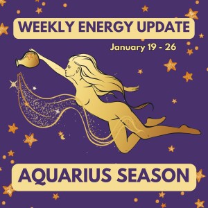 #365 - Weekly Energy Update for January 19 - 26: Aquarius Season