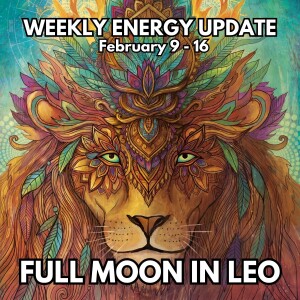 #368 - Weekly Energy Update for February 9 - 16: Full Moon in Leo