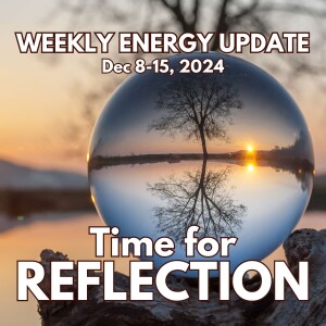 #358 - Weekly Energy Update for December 8 - 15: Time for Reflection